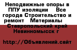 Неподвижные опоры в ППУ изоляции. - Все города Строительство и ремонт » Материалы   . Ставропольский край,Невинномысск г.